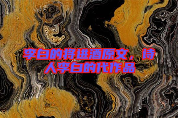 李白的將進(jìn)酒原文，詩人李白的代作品