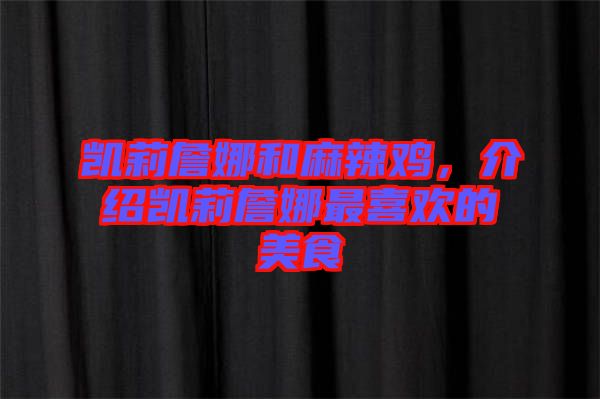 凱莉詹娜和麻辣雞，介紹凱莉詹娜最喜歡的美食