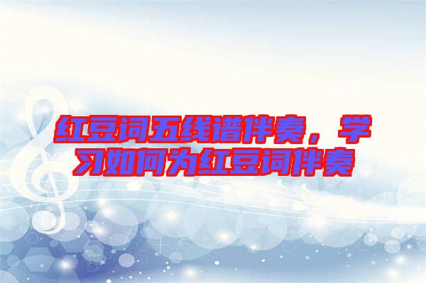 紅豆詞五線譜伴奏，學(xué)習(xí)如何為紅豆詞伴奏