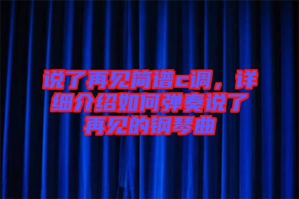 說(shuō)了再見(jiàn)簡(jiǎn)譜c調(diào)，詳細(xì)介紹如何彈奏說(shuō)了再見(jiàn)的鋼琴曲