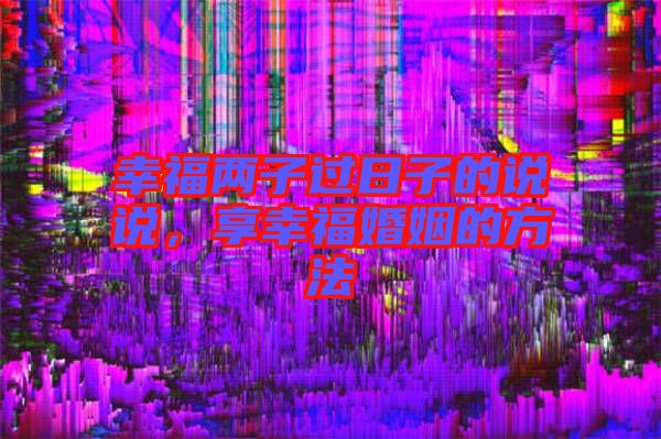 幸福兩子過日子的說說，享幸?；橐龅姆椒? width=