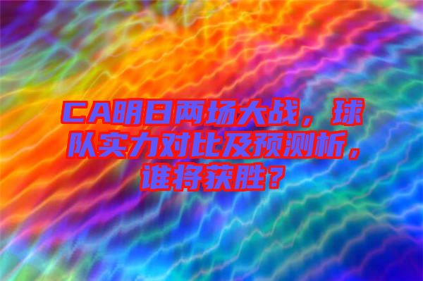 CA明日兩場(chǎng)大戰(zhàn)，球隊(duì)實(shí)力對(duì)比及預(yù)測(cè)析，誰(shuí)將獲勝？