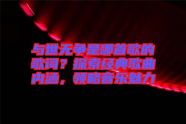 與世無爭是哪首歌的歌詞？探索經(jīng)典歌曲內(nèi)涵，領(lǐng)略音樂魅力