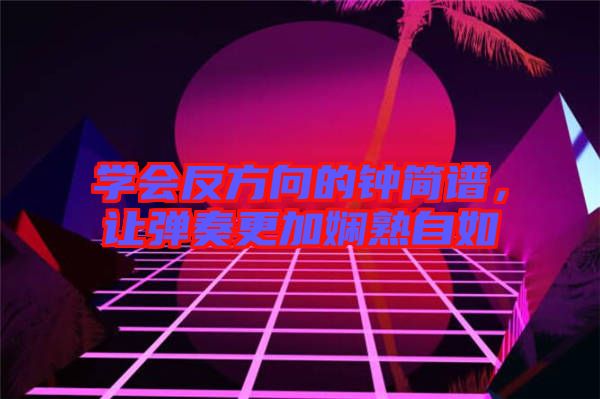學(xué)會(huì)反方向的鐘簡(jiǎn)譜，讓彈奏更加?jì)故熳匀? width=