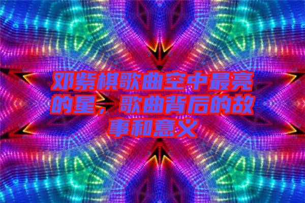 鄧紫棋歌曲空中最亮的星，歌曲背后的故事和意義