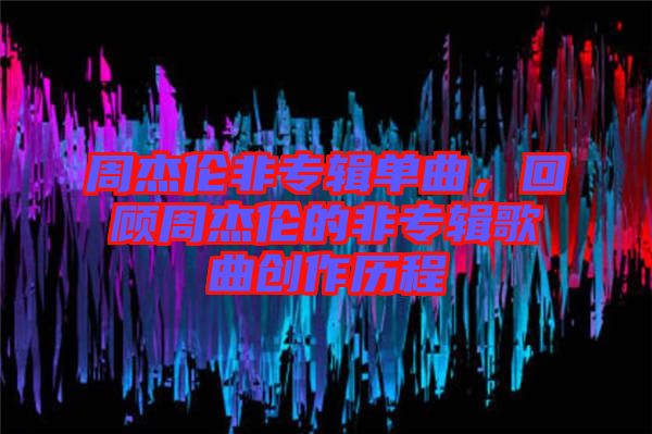 周杰倫非專(zhuān)輯單曲，回顧周杰倫的非專(zhuān)輯歌曲創(chuàng)作歷程