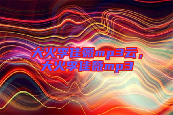 大火李佳薇mp3云，大火李佳薇mp3