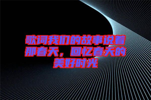 歌詞我們的故事說著那春天，回憶春天的美好時(shí)光