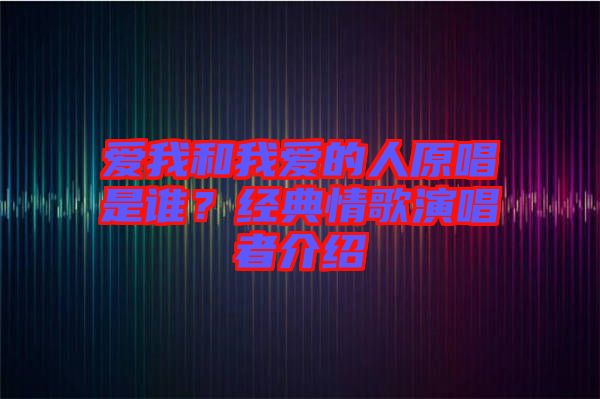 愛我和我愛的人原唱是誰？經(jīng)典情歌演唱者介紹