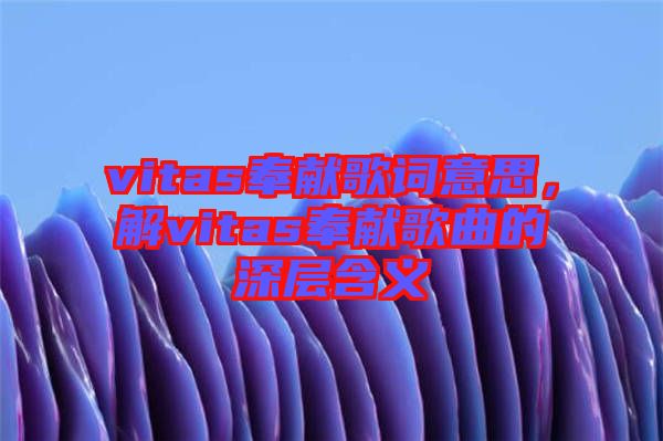 vitas奉獻歌詞意思，解vitas奉獻歌曲的深層含義