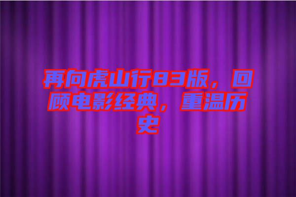 再向虎山行83版，回顧電影經(jīng)典，重溫歷史