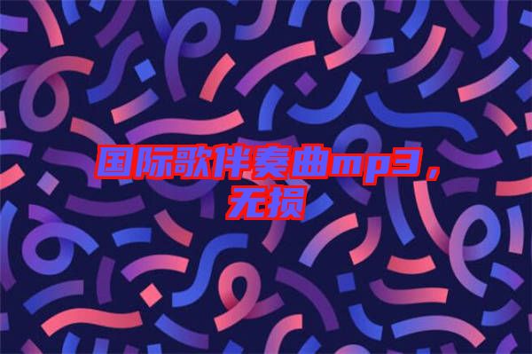 國(guó)際歌伴奏曲mp3，無(wú)損