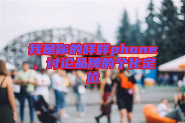 我是你的咩咩phone，討論品牌的個化定位