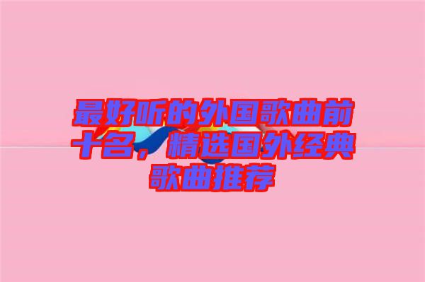 最好聽(tīng)的外國(guó)歌曲前十名，精選國(guó)外經(jīng)典歌曲推薦