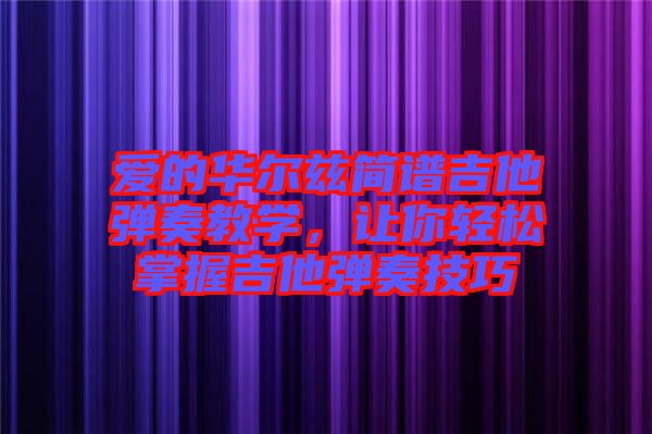 愛的華爾茲簡譜吉他彈奏教學(xué)，讓你輕松掌握吉他彈奏技巧