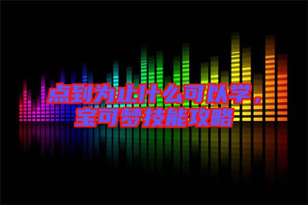 點到為止什么可以學，寶可夢技能攻略