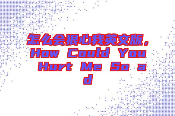 怎么會狠心我英文版，How Could You Hurt Me So ad