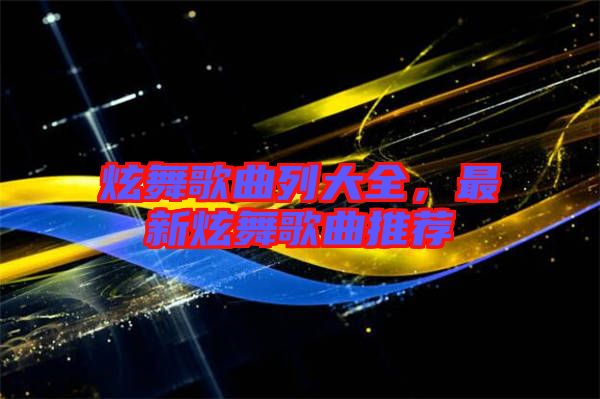 炫舞歌曲列大全，最新炫舞歌曲推薦