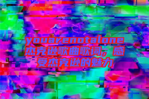 youarenotalone杰克遜歌曲歌詞，感受杰克遜的魅力