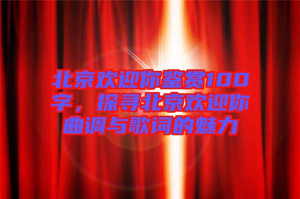 北京歡迎你鑒賞100字，探尋北京歡迎你曲調(diào)與歌詞的魅力
