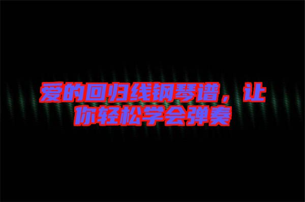 愛的回歸線鋼琴譜，讓你輕松學(xué)會彈奏