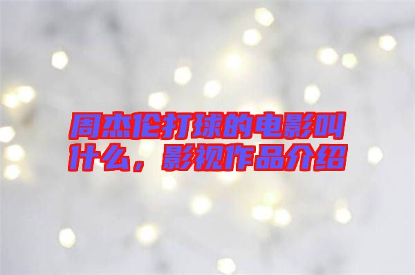周杰倫打球的電影叫什么，影視作品介紹