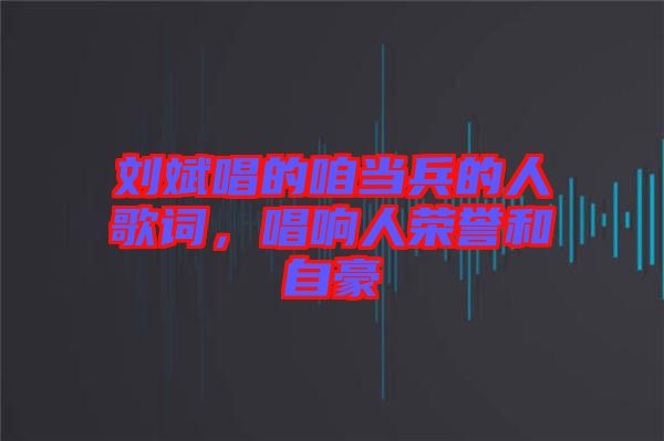 劉斌唱的咱當(dāng)兵的人歌詞，唱響人榮譽(yù)和自豪