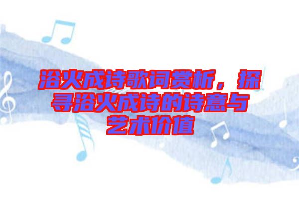 浴火成詩歌詞賞析，探尋浴火成詩的詩意與藝術(shù)價(jià)值