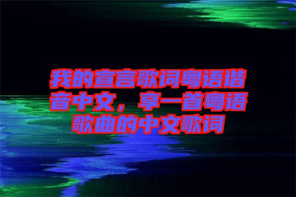 我的宣言歌詞粵語諧音中文，享一首粵語歌曲的中文歌詞