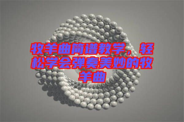 牧羊曲簡譜教學(xué)，輕松學(xué)會彈奏美妙的牧羊曲