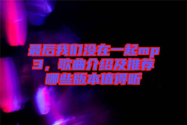 最后我們沒在一起mp3，歌曲介紹及推薦哪些版本值得聽