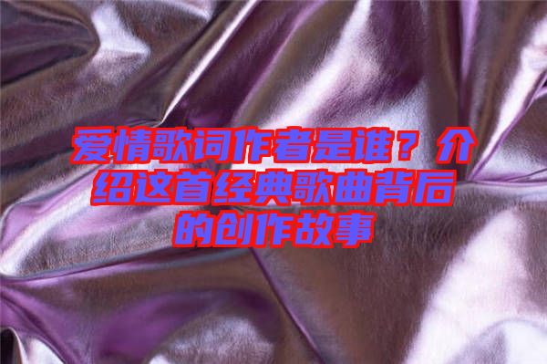 愛情歌詞作者是誰？介紹這首經(jīng)典歌曲背后的創(chuàng)作故事