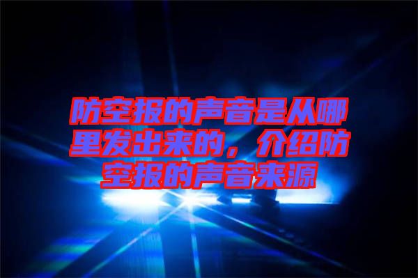 防空報的聲音是從哪里發(fā)出來的，介紹防空報的聲音來源