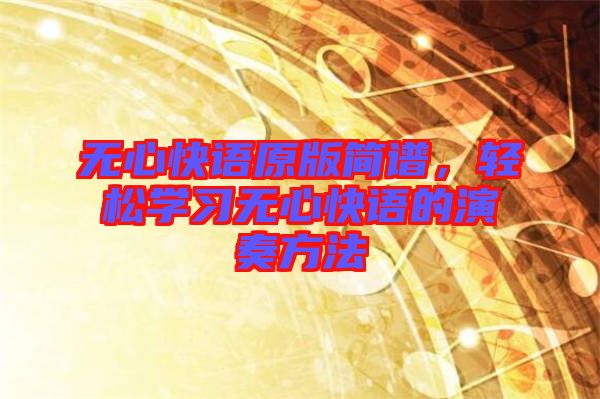 無(wú)心快語(yǔ)原版簡(jiǎn)譜，輕松學(xué)習(xí)無(wú)心快語(yǔ)的演奏方法