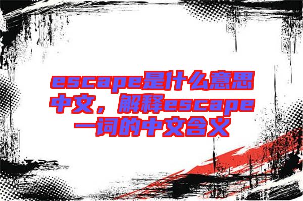 escape是什么意思中文，解釋escape一詞的中文含義