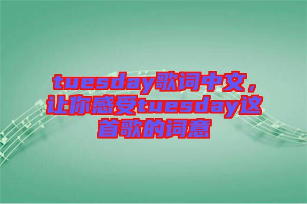 tuesday歌詞中文，讓你感受tuesday這首歌的詞意
