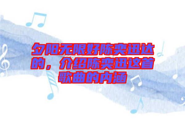 夕陽無限好陳奕迅達的，介紹陳奕迅這首歌曲的內(nèi)涵