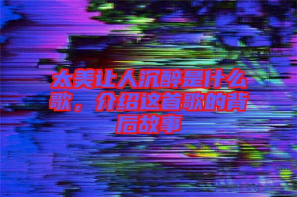 太美讓人沉醉是什么歌，介紹這首歌的背后故事