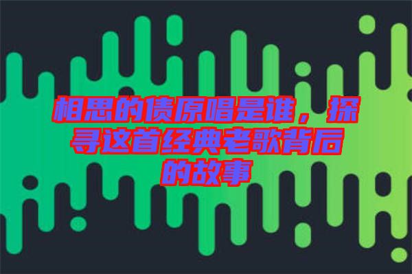 相思的債原唱是誰(shuí)，探尋這首經(jīng)典老歌背后的故事