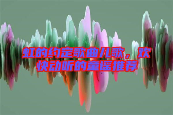 虹的約定歌曲兒歌，歡快動(dòng)聽的童謠推薦