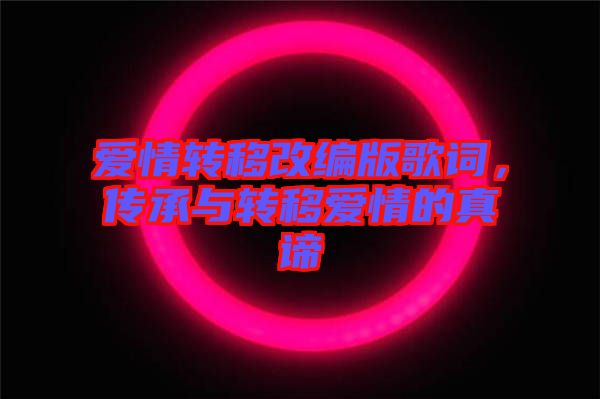 愛情轉(zhuǎn)移改編版歌詞，傳承與轉(zhuǎn)移愛情的真諦