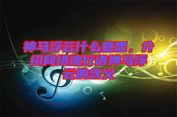 神馬浮云什么意思，介紹網(wǎng)絡流行語神馬浮云的含義