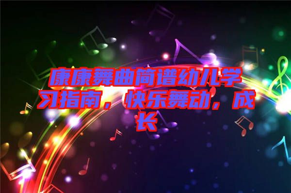康康舞曲簡譜幼兒學(xué)習(xí)指南，快樂舞動(dòng)，成長