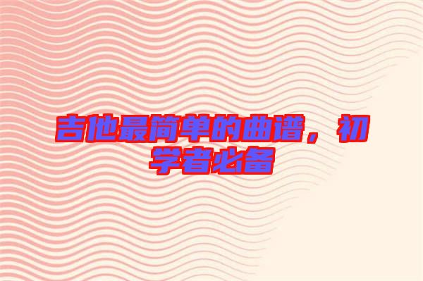吉他最簡單的曲譜，初學(xué)者必備