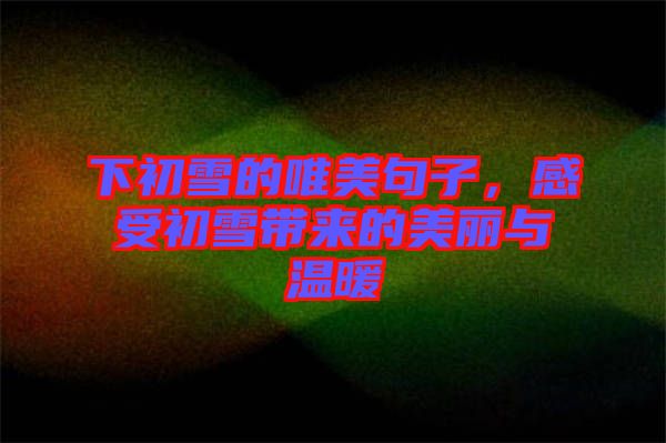 下初雪的唯美句子，感受初雪帶來(lái)的美麗與溫暖