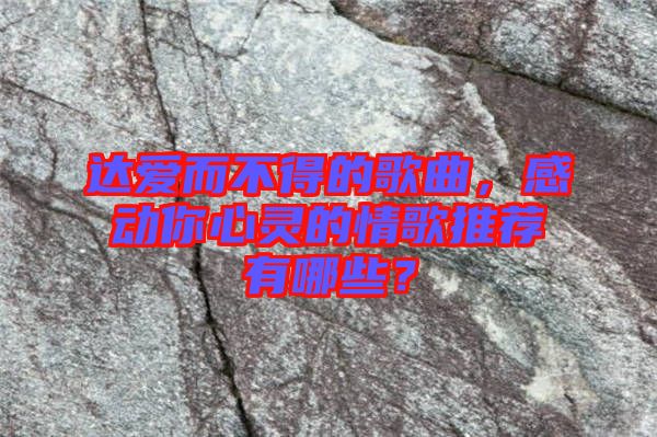 達(dá)愛而不得的歌曲，感動(dòng)你心靈的情歌推薦有哪些？