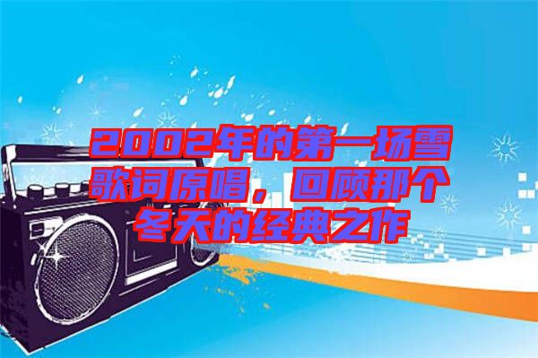 2002年的第一場雪歌詞原唱，回顧那個冬天的經(jīng)典之作