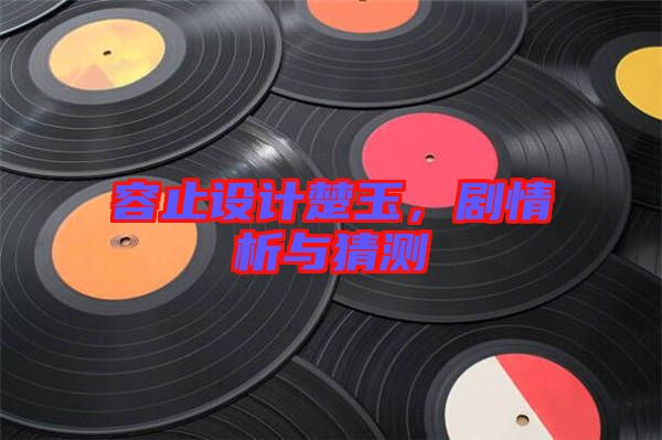 容止設(shè)計楚玉，劇情析與猜測