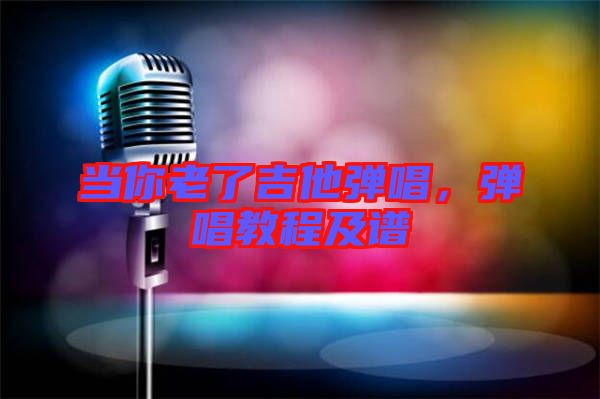 當(dāng)你老了吉他彈唱，彈唱教程及譜