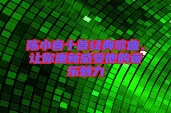 陳小春十首經(jīng)典歌曲，讓你重新感受他的音樂魅力